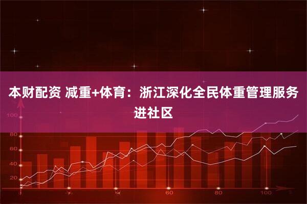 本财配资 减重+体育：浙江深化全民体重管理服务进社区