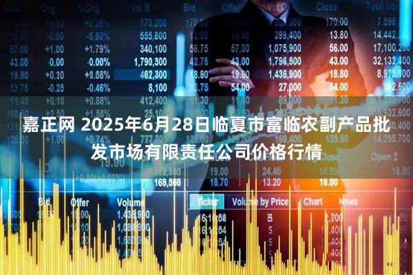 嘉正网 2025年6月28日临夏市富临农副产品批发市场有限责任公司价格行情