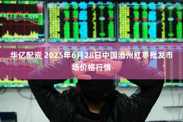 华亿配资 2025年6月28日中国沧州红枣批发市场价格行情