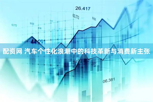 配资网 汽车个性化浪潮中的科技革新与消费新主张